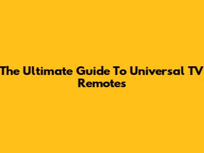 The Ultimate Guide To Universal TV Remotes