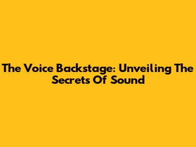 The Voice Backstage: Unveiling The Secrets Of Sound