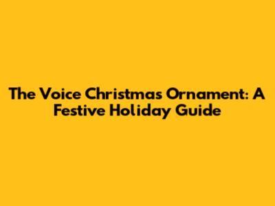 The Voice Christmas Ornament: A Festive Holiday Guide