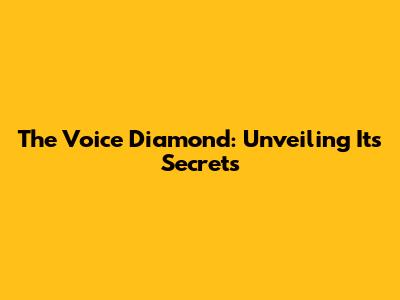 The Voice Diamond: Unveiling Its Secrets