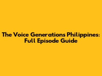 The Voice Generations Philippines: Full Episode Guide