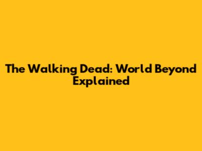 The Walking Dead: World Beyond Explained