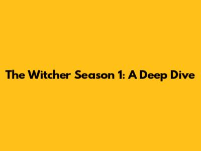 The Witcher Season 1: A Deep Dive