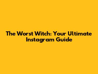 The Worst Witch: Your Ultimate Instagram Guide