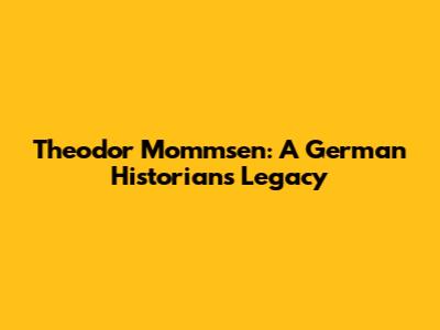Theodor Mommsen: A German Historian's Legacy