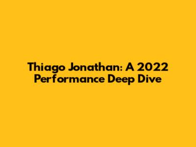 Thiago Jonathan: A 2022 Performance Deep Dive