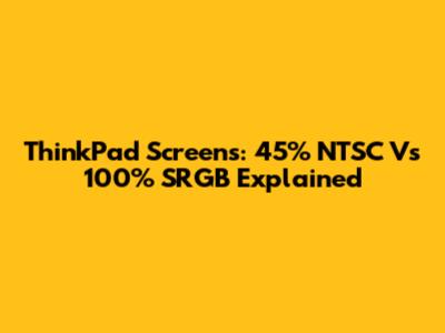 ThinkPad Screens: 45% NTSC Vs 100% SRGB Explained