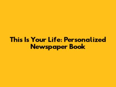 This Is Your Life: Personalized Newspaper Book