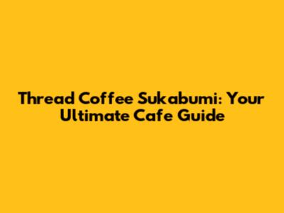 Thread Coffee Sukabumi: Your Ultimate Cafe Guide