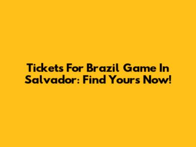 Tickets For Brazil Game In Salvador: Find Yours Now!