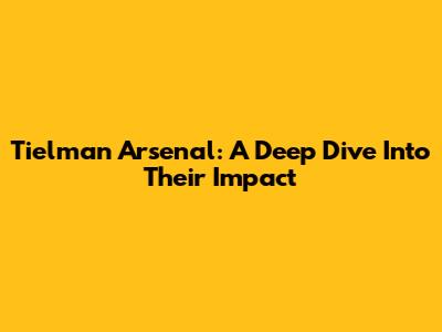 Tielman Arsenal: A Deep Dive Into Their Impact