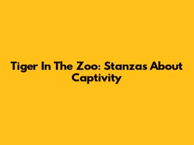 Tiger In The Zoo: Stanzas About Captivity