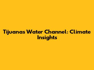 Tijuana's Water Channel: Climate Insights
