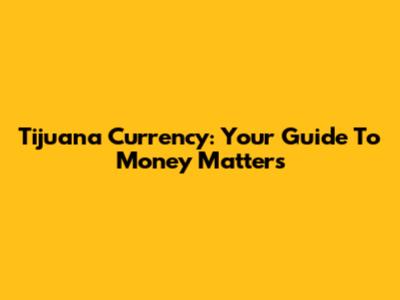 Tijuana Currency: Your Guide To Money Matters