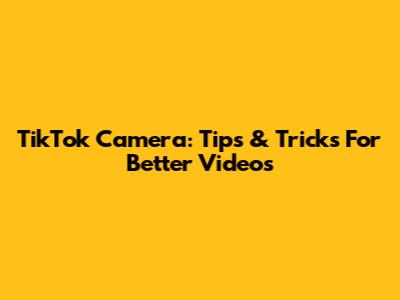 TikTok Camera: Tips & Tricks For Better Videos