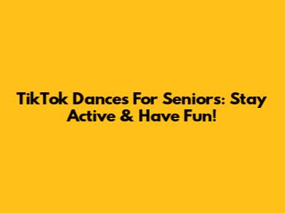 TikTok Dances For Seniors: Stay Active & Have Fun!