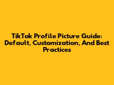 TikTok Profile Picture Guide: Default, Customization, And Best Practices
