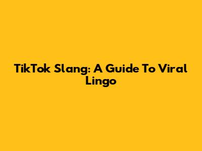 TikTok Slang: A Guide To Viral Lingo