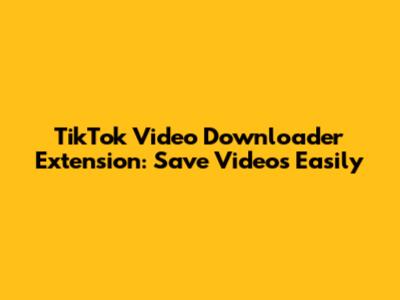 TikTok Video Downloader Extension: Save Videos Easily