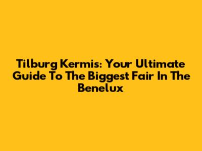 Tilburg Kermis: Your Ultimate Guide To The Biggest Fair In The Benelux