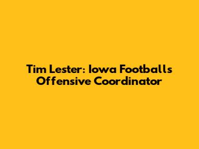 Tim Lester: Iowa Football's Offensive Coordinator
