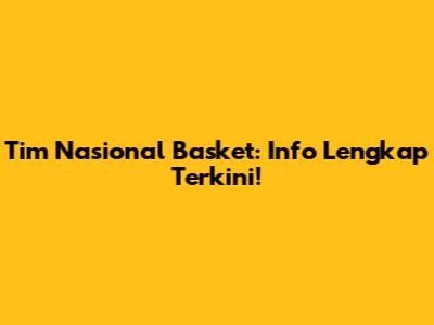 Tim Nasional Basket: Info Lengkap Terkini!