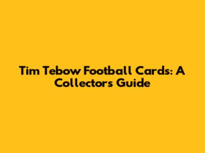 Tim Tebow Football Cards: A Collector's Guide