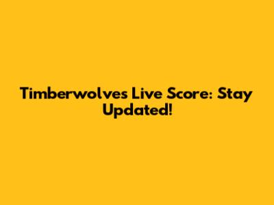 Timberwolves Live Score: Stay Updated!