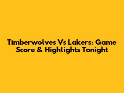 Timberwolves Vs Lakers: Game Score & Highlights Tonight