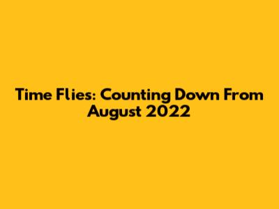 Time Flies: Counting Down From August 2022