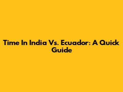 Time In India Vs. Ecuador: A Quick Guide