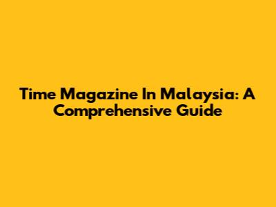 Time Magazine In Malaysia: A Comprehensive Guide