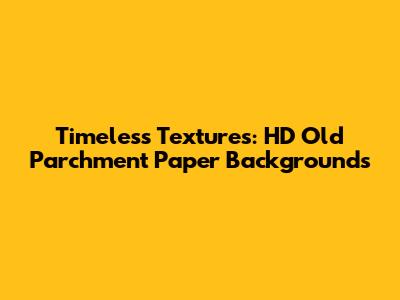 Timeless Textures: HD Old Parchment Paper Backgrounds