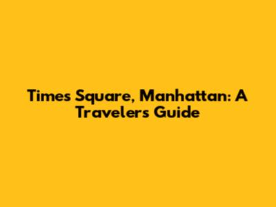 Times Square, Manhattan: A Traveler's Guide