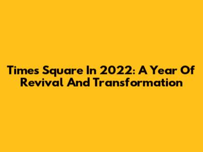 Times Square In 2022: A Year Of Revival And Transformation