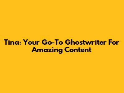 Tina: Your Go-To Ghostwriter For Amazing Content