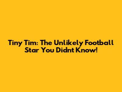Tiny Tim: The Unlikely Football Star You Didn't Know!