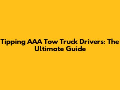 Tipping AAA Tow Truck Drivers: The Ultimate Guide