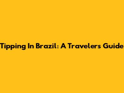 Tipping In Brazil: A Traveler's Guide