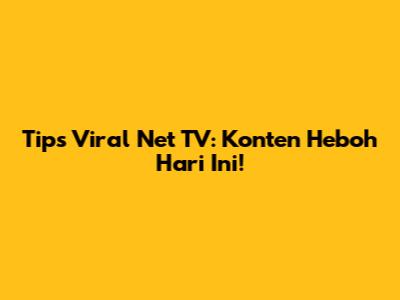 Tips Viral Net TV: Konten Heboh Hari Ini!