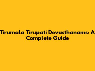 Tirumala Tirupati Devasthanams: A Complete Guide