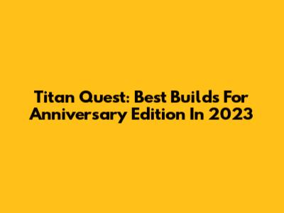Titan Quest: Best Builds For Anniversary Edition In 2023
