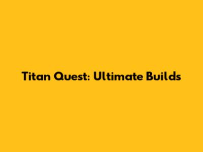 Titan Quest: Ultimate Builds
