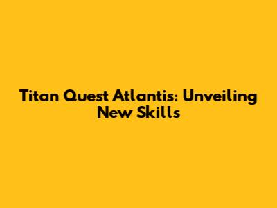 Titan Quest Atlantis: Unveiling New Skills