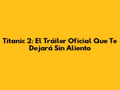 Titanic 2: El Tráiler Oficial Que Te Dejará Sin Aliento