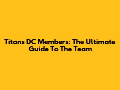Titans DC Members: The Ultimate Guide To The Team