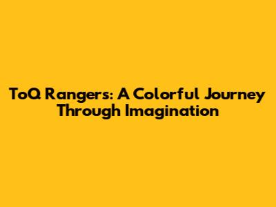 ToQ Rangers: A Colorful Journey Through Imagination