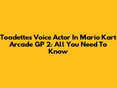 Toadette's Voice Actor In Mario Kart Arcade GP 2: All You Need To Know
