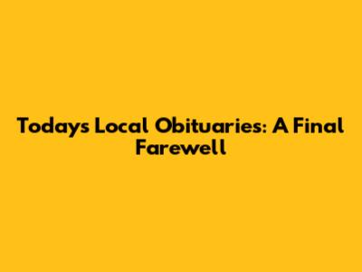 Today's Local Obituaries: A Final Farewell