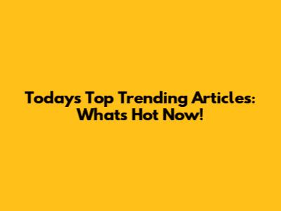 Today's Top Trending Articles: What's Hot Now!